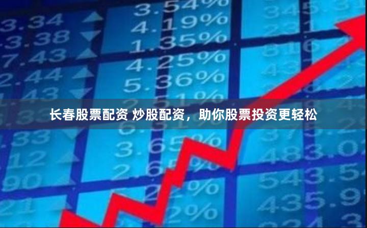 长春股票配资 炒股配资，助你股票投资更轻松
