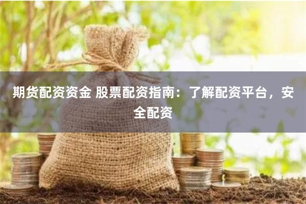 期货配资资金 股票配资指南：了解配资平台，安全配资