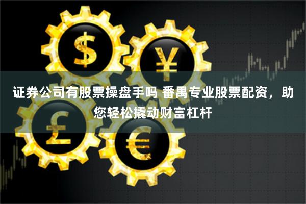 证券公司有股票操盘手吗 番禺专业股票配资，助您轻松撬动财富杠杆