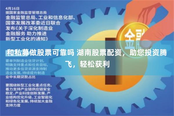 和私募做股票可靠吗 湖南股票配资，助您投资腾飞，轻松获利