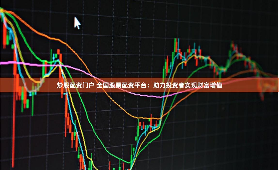 炒股配资门户 全国股票配资平台：助力投资者实现财富增值
