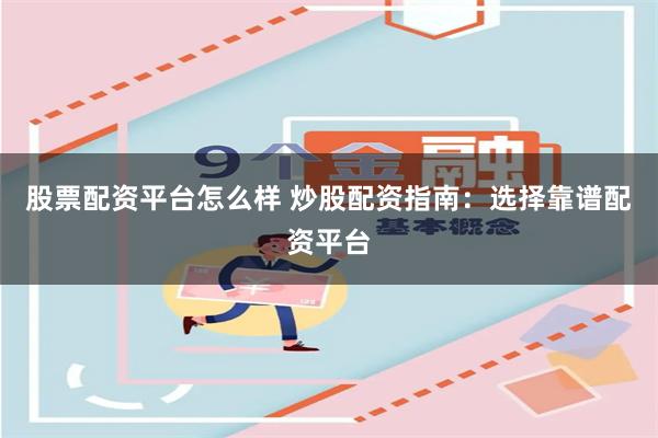 股票配资平台怎么样 炒股配资指南：选择靠谱配资平台