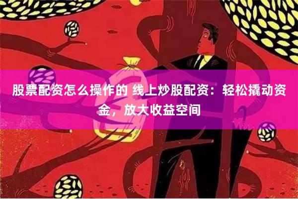 股票配资怎么操作的 线上炒股配资：轻松撬动资金，放大收益空间