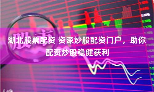 湖北股票配资 资深炒股配资门户，助你配资炒股稳健获利