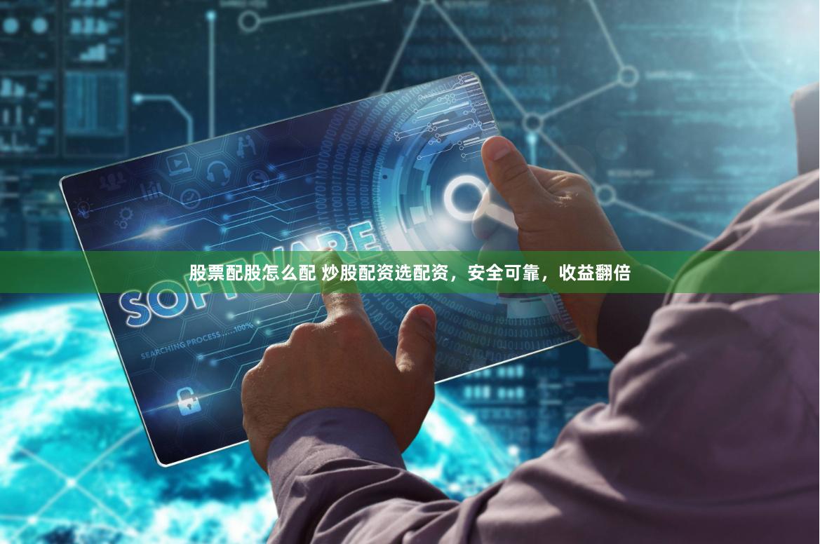 股票配股怎么配 炒股配资选配资，安全可靠，收益翻倍