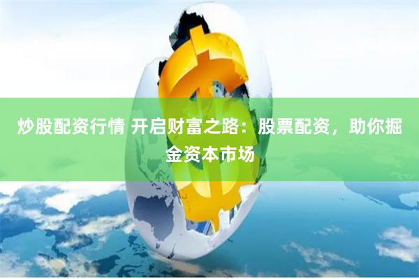炒股配资行情 开启财富之路：股票配资，助你掘金资本市场