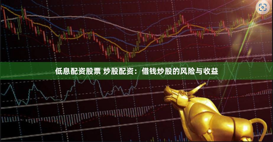 低息配资股票 炒股配资：借钱炒股的风险与收益
