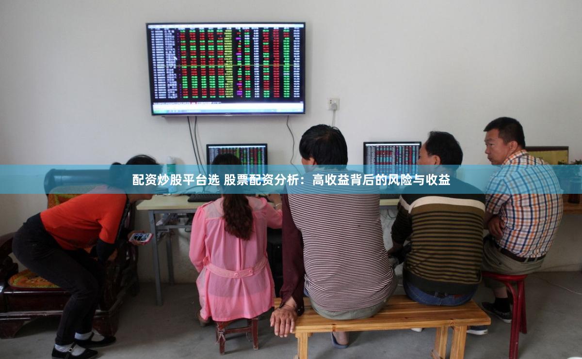 配资炒股平台选 股票配资分析：高收益背后的风险与收益