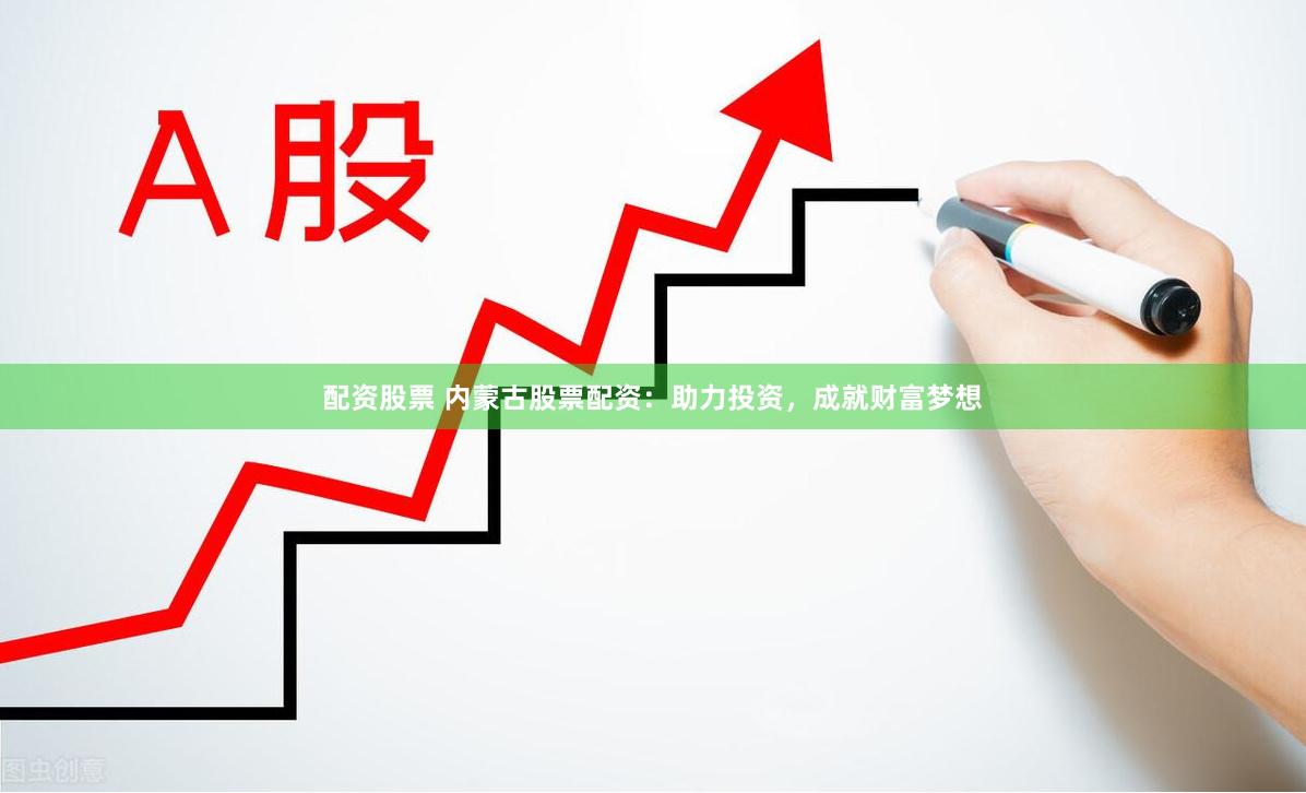 配资股票 内蒙古股票配资：助力投资，成就财富梦想