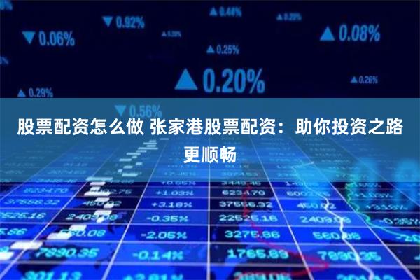 股票配资怎么做 张家港股票配资：助你投资之路更顺畅