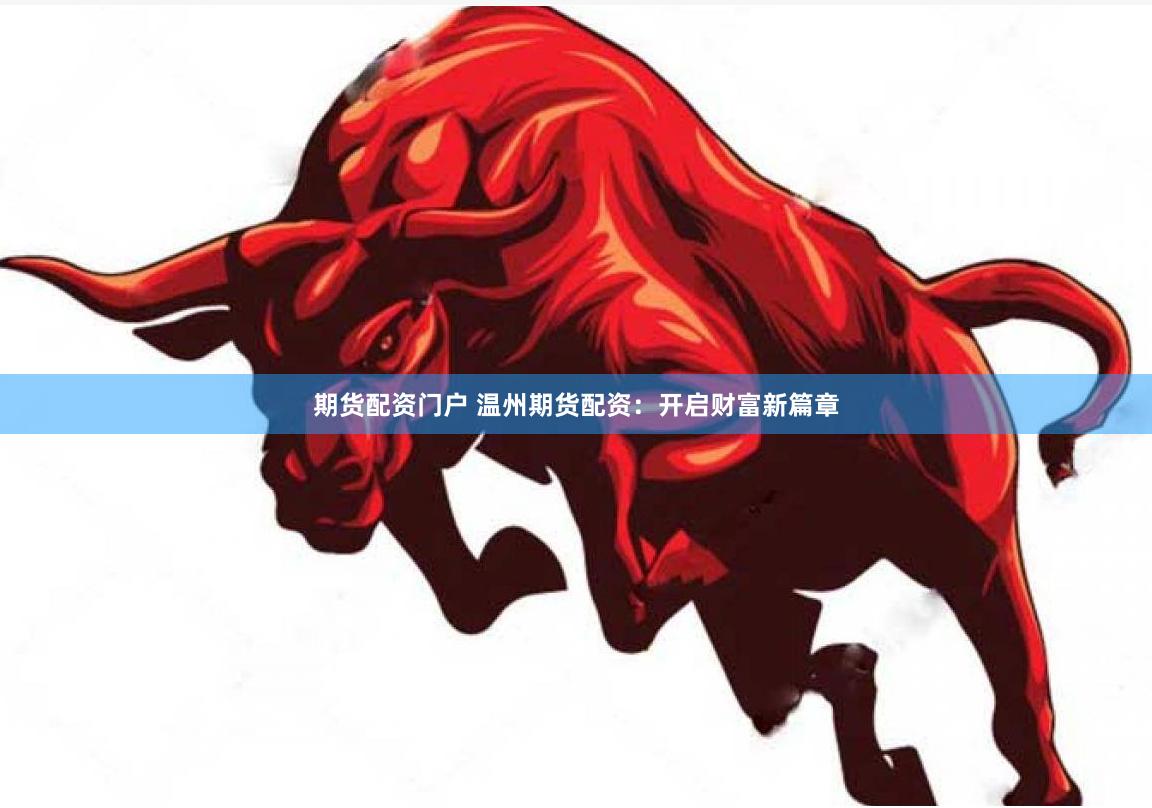 期货配资门户 温州期货配资：开启财富新篇章