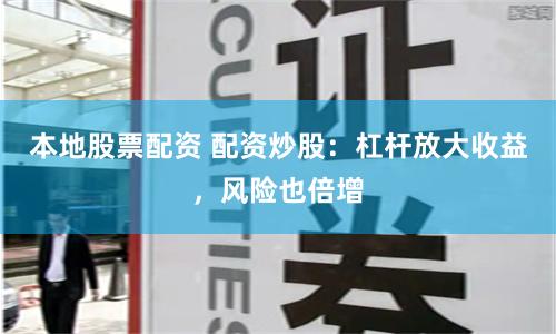 本地股票配资 配资炒股：杠杆放大收益，风险也倍增