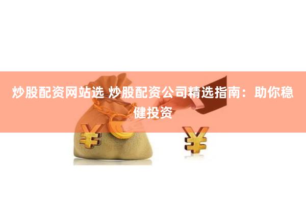炒股配资网站选 炒股配资公司精选指南：助你稳健投资