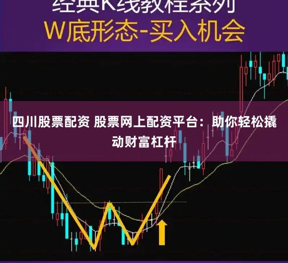 四川股票配资 股票网上配资平台：助你轻松撬动财富杠杆