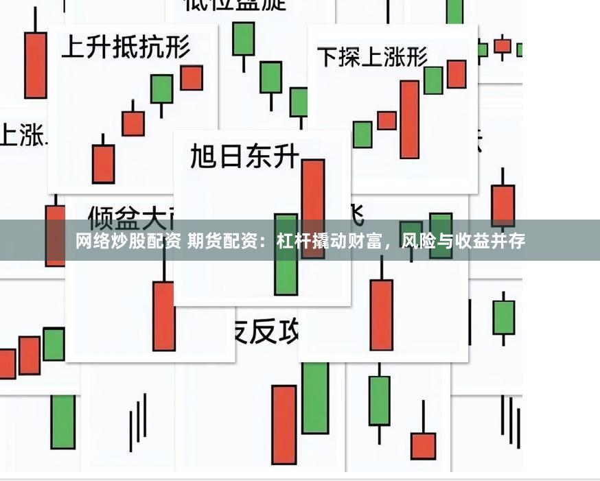 网络炒股配资 期货配资：杠杆撬动财富，风险与收益并存