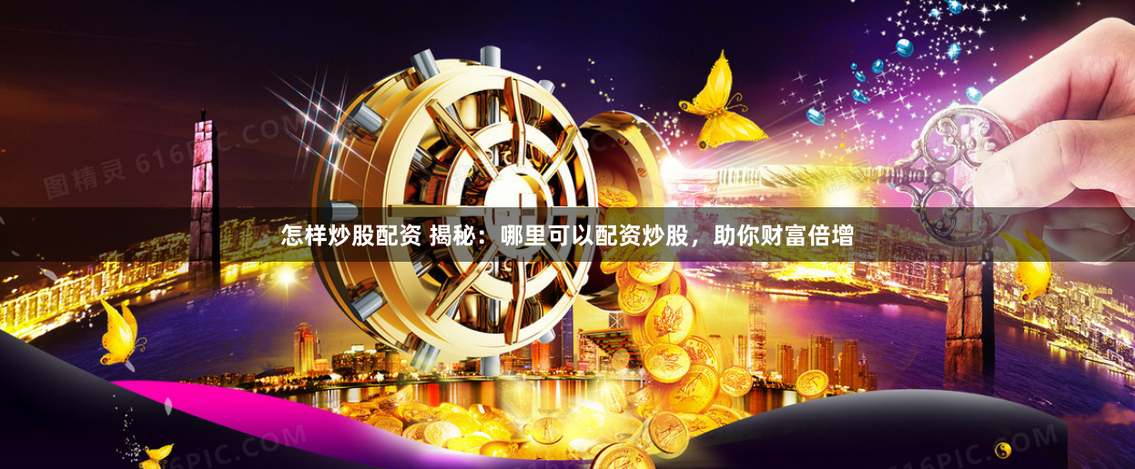怎样炒股配资 揭秘:哪里可以配资炒股,助你财富倍增