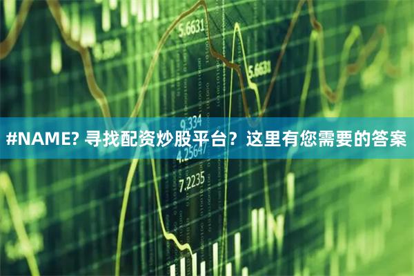 #NAME? 寻找配资炒股平台?这里有您需要的答案