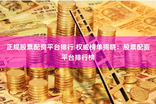 正规股票配资平台排行 权威榜单揭晓：股票配资平台排行榜