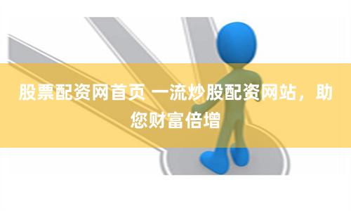 股票配资网首页 一流炒股配资网站，助您财富倍增