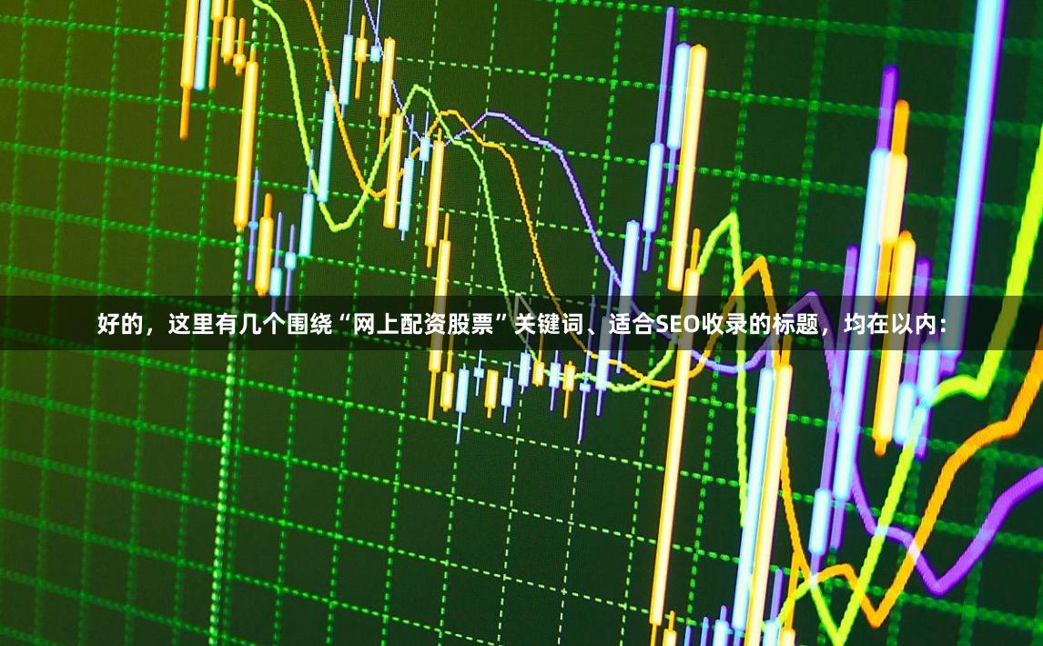 好的，这里有几个围绕“网上配资股票”关键词、适合SEO收录的标题，均在以内：