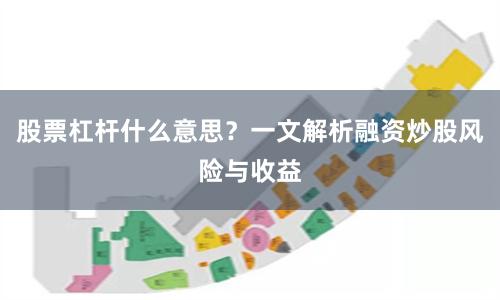股票杠杆什么意思？一文解析融资炒股风险与收益