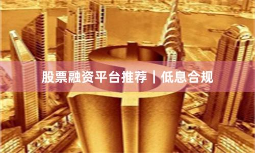 股票融资平台推荐|低息合规