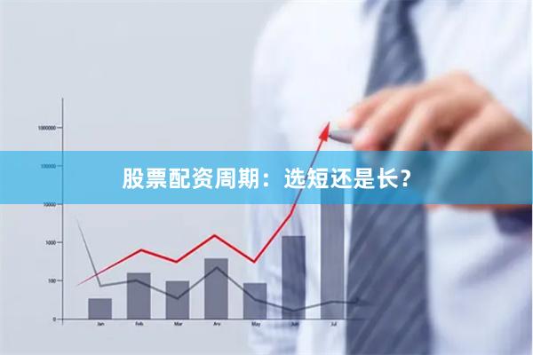 股票配资周期：选短还是长？