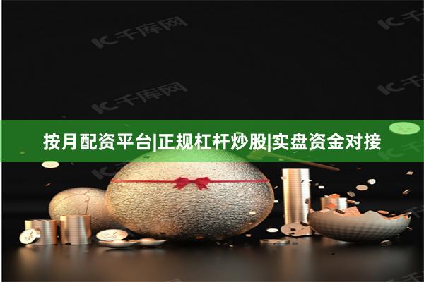 按月配资平台|正规杠杆炒股|实盘资金对接