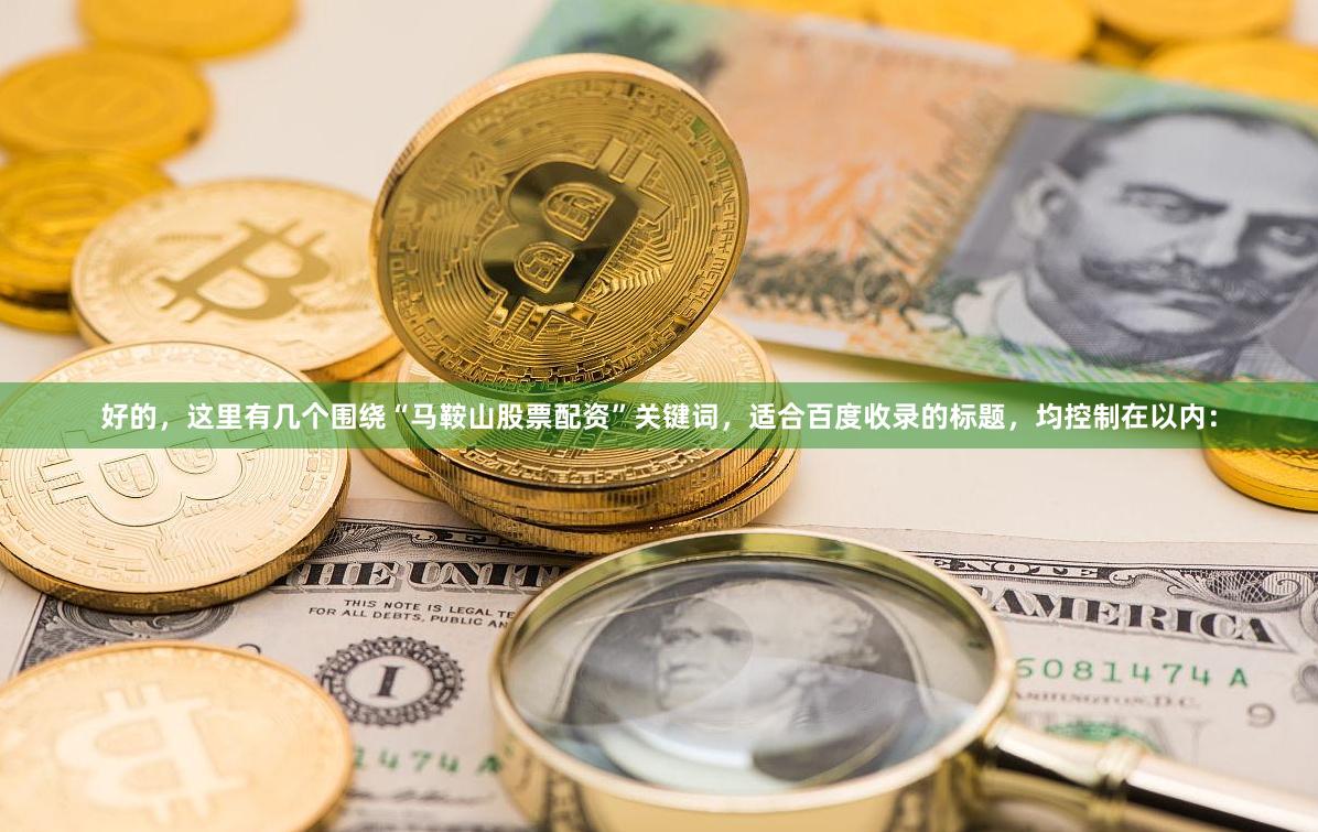 好的，这里有几个围绕“马鞍山股票配资”关键词，适合百度收录的标题，均控制在以内：