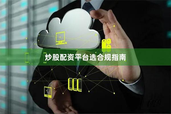 炒股配资平台选合规指南