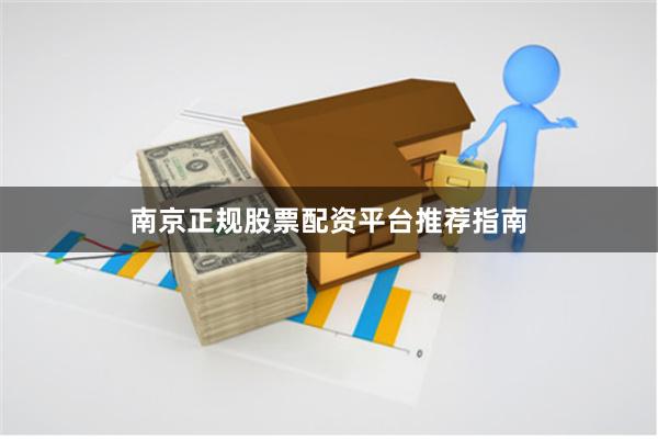 南京正规股票配资平台推荐指南