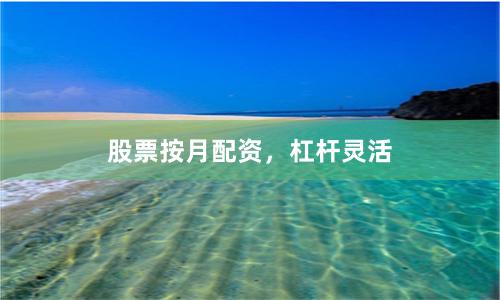 股票按月配资，杠杆灵活
