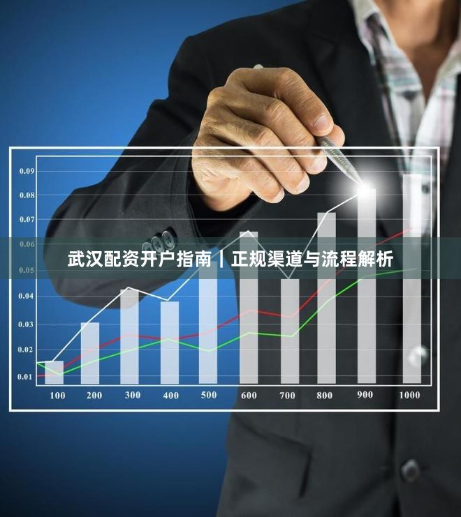 武汉配资开户指南｜正规渠道与流程解析