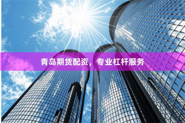 青岛期货配资,专业杠杆服务