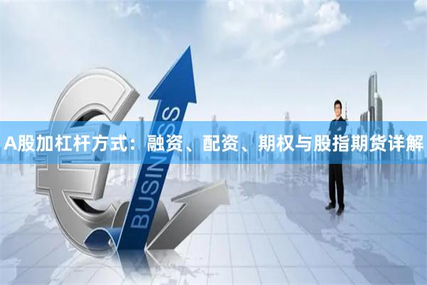 A股加杠杆方式：融资、配资、期权与股指期货详解
