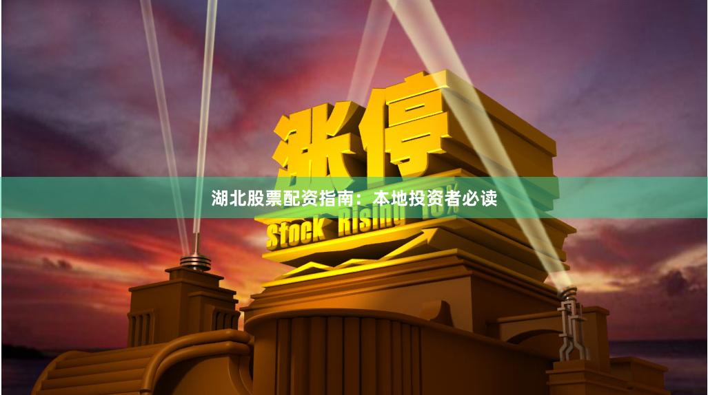 湖北股票配资指南：本地投资者必读