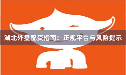 湖北外盘配资指南：正规平台与风险提示
