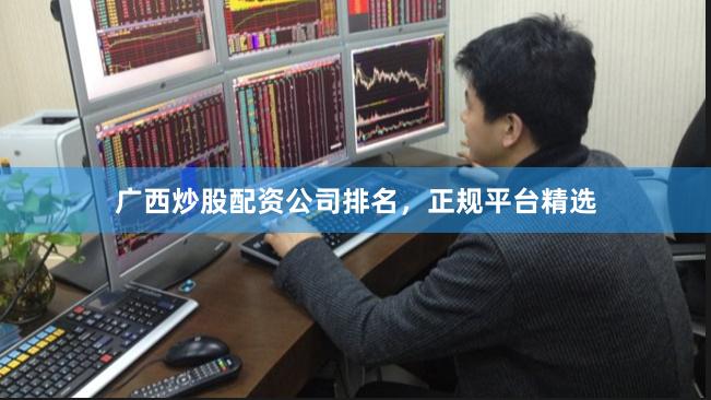 广西炒股配资公司排名，正规平台精选