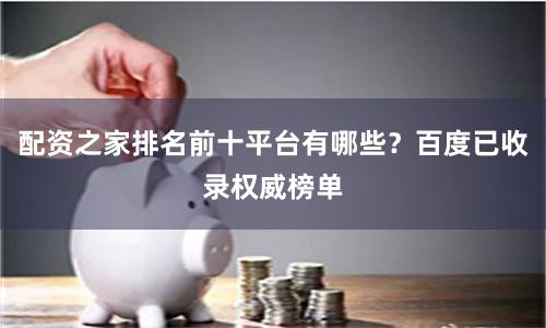 配资之家排名前十平台有哪些？百度已收录权威榜单