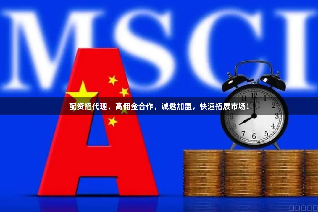 配资招代理，高佣金合作，诚邀加盟，快速拓展市场！