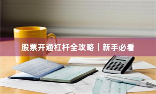 股票开通杠杆全攻略｜新手必看