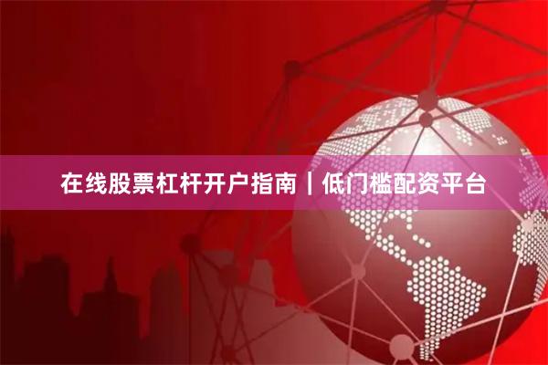 在线股票杠杆开户指南｜低门槛配资平台