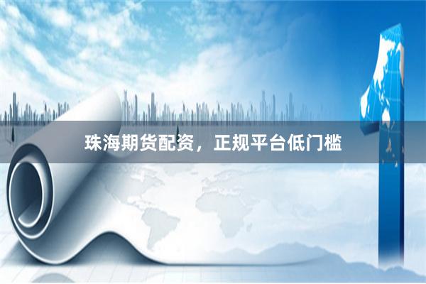 珠海期货配资，正规平台低门槛