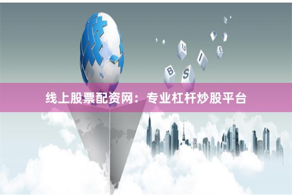线上股票配资网：专业杠杆炒股平台