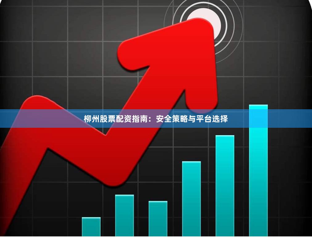 柳州股票配资指南：安全策略与平台选择