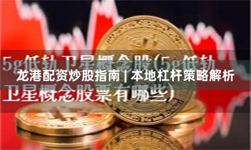 龙港配资炒股指南 | 本地杠杆策略解析