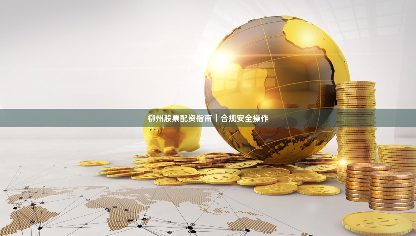 柳州股票配资指南｜合规安全操作