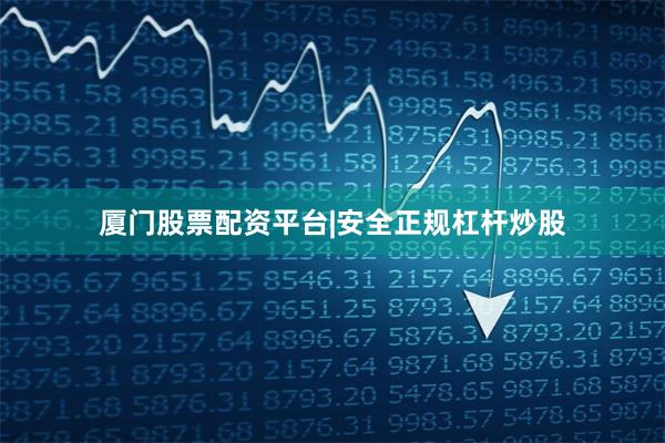 厦门股票配资平台|安全正规杠杆炒股