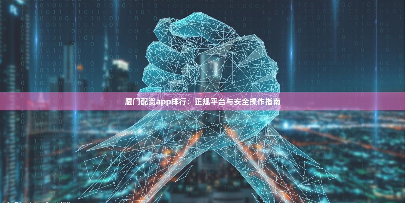 厦门配资app排行：正规平台与安全操作指南
