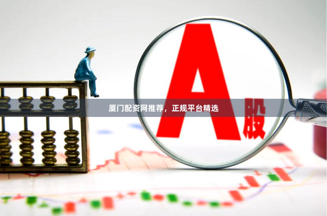 厦门配资网推荐，正规平台精选